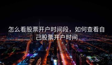 怎么看股票开户时间段，如何查看自己股票开户时间