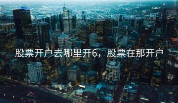 股票开户去哪里开6，股票在那开户