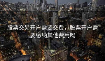 股票交易开户需要交费，股票开户需要缴纳其他费用吗