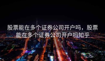 股票能在多个证券公司开户吗，股票能在多个证券公司开户吗知乎