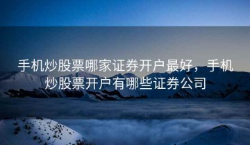 手机炒股票哪家证券开户最好，手机炒股票开户有哪些证券公司