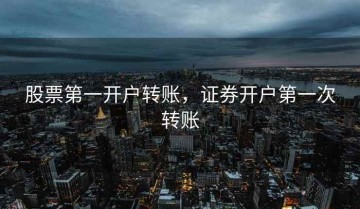 股票第一开户转账，证券开户第一次转账