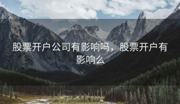 股票开户公司有影响吗，股票开户有影响么