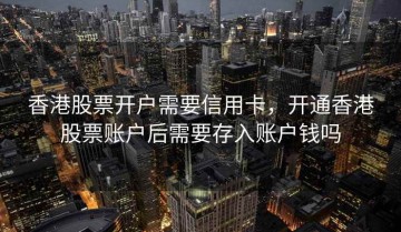 香港股票开户需要信用卡，开通香港股票账户后需要存入账户钱吗
