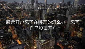 股票开户忘了在哪开的怎么办，忘了自己股票开户