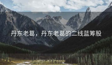 丹东老葛，丹东老葛的二线蓝筹股