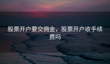 股票开户要交佣金，股票开户收手续费吗