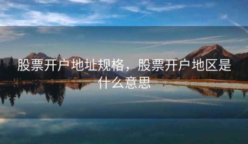 股票开户地址规格，股票开户地区是什么意思