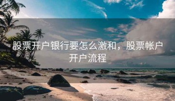 股票开户银行要怎么激和，股票帐户开户流程