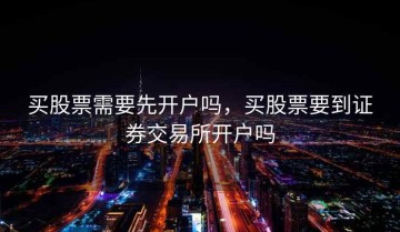 买股票需要先开户吗，买股票要到证券交易所开户吗