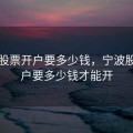 宁波股票开户要多少钱，宁波股票开户要多少钱才能开