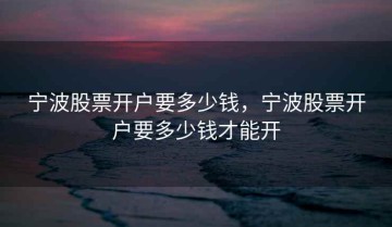 宁波股票开户要多少钱，宁波股票开户要多少钱才能开