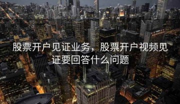 股票开户见证业务，股票开户视频见证要回答什么问题