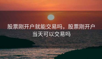 股票刚开户就能交易吗，股票刚开户当天可以交易吗