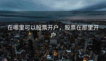 在哪里可以股票开户，股票在那里开户