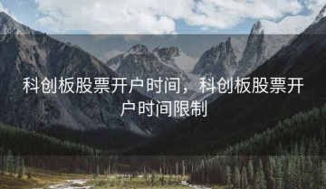 科创板股票开户时间，科创板股票开户时间限制