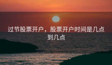 过节股票开户，股票开户时间是几点到几点