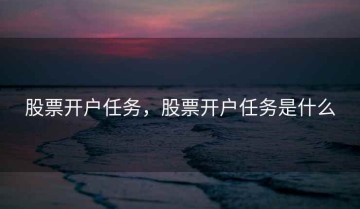 股票开户任务，股票开户任务是什么