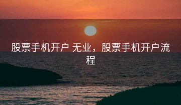 股票手机开户 无业，股票手机开户流程