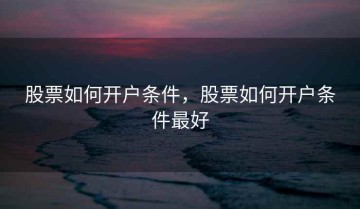 股票如何开户条件，股票如何开户条件最好