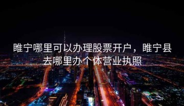 睢宁哪里可以办理股票开户，睢宁县去哪里办个体营业执照