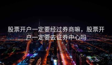 股票开户一定要经过券商嘛，股票开户一定要去证券中心吗