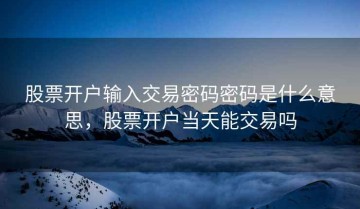 股票开户输入交易密码密码是什么意思，股票开户当天能交易吗
