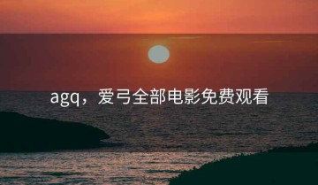 agq，爱弓全部电影免费观看