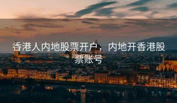 香港人内地股票开户，内地开香港股票账号