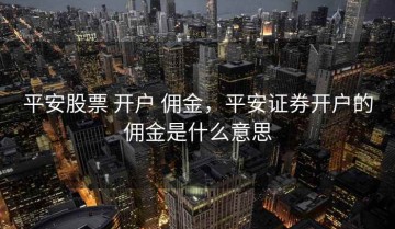 平安股票 开户 佣金，平安证券开户的佣金是什么意思