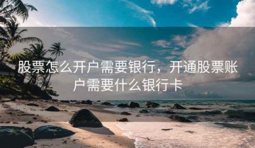股票怎么开户需要银行，开通股票账户需要什么银行卡