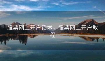 股票网上开户话术，股票网上开户教程