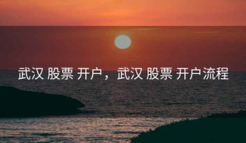 武汉 股票 开户，武汉 股票 开户流程