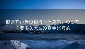 股票开户后没银行卡信息吗，股票开户要多久怎么没资金账号的