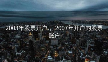 2003年股票开户.，2007年开户的股票账户