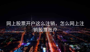 网上股票开户这么注销，怎么网上注销股票账户