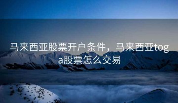马来西亚股票开户条件，马来西亚toga股票怎么交易