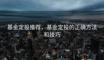 基金定投推荐，基金定投的正确方法和技巧
