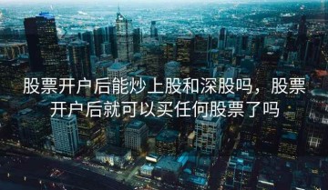 股票开户后能炒上股和深股吗，股票开户后就可以买任何股票了吗