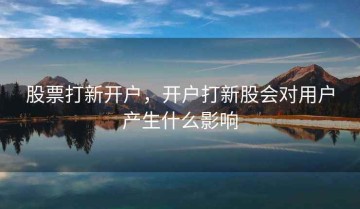 股票打新开户，开户打新股会对用户产生什么影响