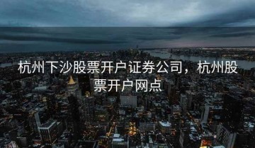 杭州下沙股票开户证券公司，杭州股票开户网点