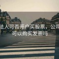 公司法人可否开户买股票，公司法人可以购买发票吗