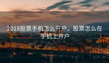 2018股票手机怎么开户，股票怎么在手机上开户