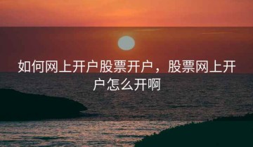 如何网上开户股票开户，股票网上开户怎么开啊