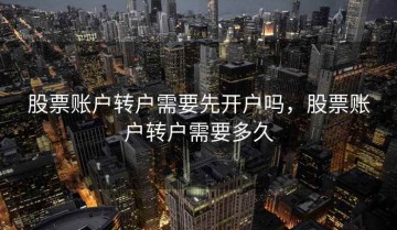 股票账户转户需要先开户吗，股票账户转户需要多久