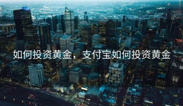 如何投资黄金，支付宝如何投资黄金