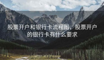 股票开户和银行卡流程图，股票开户的银行卡有什么要求