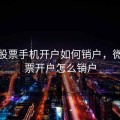 微信股票手机开户如何销户，微信股票开户怎么销户