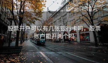 股票开户可以有几张银行卡吗，股票账户能开两个吗