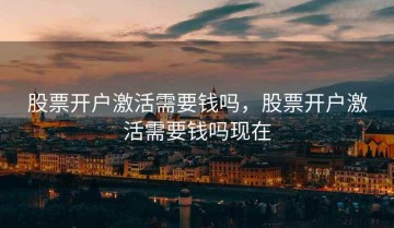 股票开户激活需要钱吗，股票开户激活需要钱吗现在
